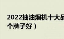 2022抽油烟机十大品牌排行榜（抽油烟机哪个牌子好）