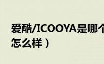 爱酷/ICOOYA是哪个国家的品牌（什么档次怎么样）