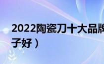 2022陶瓷刀十大品牌排行榜（陶瓷刀哪个牌子好）