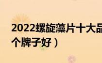 2022螺旋藻片十大品牌排行榜（螺旋藻片哪个牌子好）