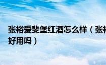 张裕爱斐堡红酒怎么样（张裕特选级爱斐堡干红怎么样价格好用吗）