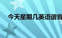 今天星期几英语谐音（今天星期几英语）