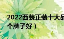 2022西装正装十大品牌排行榜（西装正装哪个牌子好）