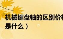 机械键盘轴的区别价格表（机械键盘轴的区别是什么）