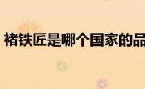 褚铁匠是哪个国家的品牌（什么档次怎么样）