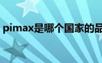 pimax是哪个国家的品牌（什么档次怎么样）