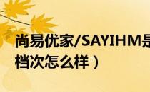 尚易优家/SAYIHM是哪个国家的品牌（什么档次怎么样）