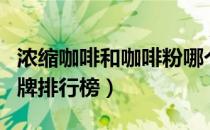 浓缩咖啡和咖啡粉哪个好（速溶咖啡粉十大品牌排行榜）