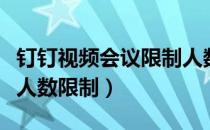 钉钉视频会议限制人数是多少（钉钉视频会议人数限制）