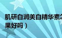 肌研白润美白精华素怎么样（肌研白润美白效果好吗）