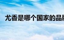 尤香是哪个国家的品牌（什么档次怎么样）