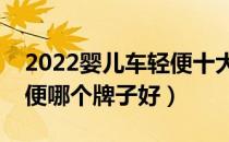 2022婴儿车轻便十大品牌排行榜（婴儿车轻便哪个牌子好）