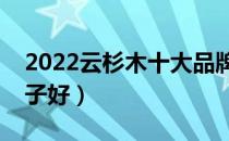2022云杉木十大品牌排行榜（云杉木哪个牌子好）