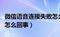 微信语音连接失败怎么弄（微信语音连接失败怎么回事）