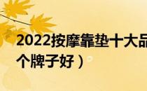 2022按摩靠垫十大品牌排行榜（按摩靠垫哪个牌子好）