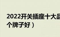 2022开关插座十大品牌排行榜（开关插座哪个牌子好）