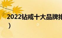 2022钻戒十大品牌排行榜（钻戒哪个牌子好）
