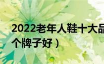 2022老年人鞋十大品牌排行榜（老年人鞋哪个牌子好）