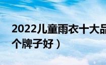 2022儿童雨衣十大品牌排行榜（儿童雨衣哪个牌子好）