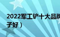 2022军工铲十大品牌排行榜（军工铲哪个牌子好）