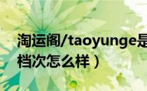 淘运阁/taoyunge是哪个国家的品牌（什么档次怎么样）