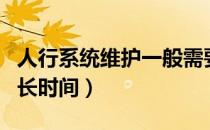 人行系统维护一般需要多久（系统维护一般多长时间）