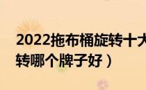 2022拖布桶旋转十大品牌排行榜（拖布桶旋转哪个牌子好）
