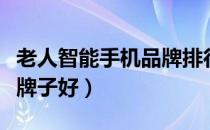 老人智能手机品牌排行榜（老人智能手机什么牌子好）