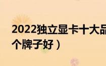 2022独立显卡十大品牌排行榜（独立显卡哪个牌子好）