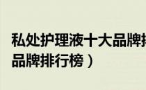 私处护理液十大品牌排行榜（私处护理液十大品牌排行榜）
