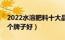 2022水溶肥料十大品牌排行榜（水溶肥料哪个牌子好）