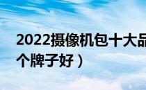 2022摄像机包十大品牌排行榜（摄像机包哪个牌子好）
