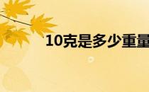 10克是多少重量（10克是多少）