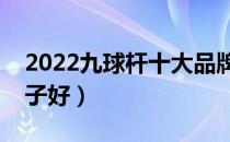 2022九球杆十大品牌排行榜（九球杆哪个牌子好）