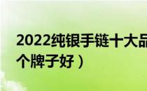 2022纯银手链十大品牌排行榜（纯银手链哪个牌子好）