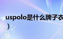 uspolo是什么牌子衣服（uspolo是什么品牌）