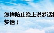 怎样防止晚上说梦话打呼噜（怎样防止晚上说梦话）