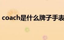 coach是什么牌子手表（Coach是什么牌子）