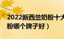 2022新西兰奶粉十大品牌排行榜（新西兰奶粉哪个牌子好）