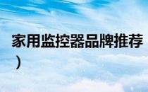 家用监控器品牌推荐（家用监控器品牌排行榜）