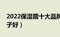 2022保湿霜十大品牌排行榜（保湿霜哪个牌子好）