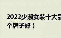 2022少淑女装十大品牌排行榜（少淑女装哪个牌子好）