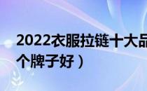 2022衣服拉链十大品牌排行榜（衣服拉链哪个牌子好）