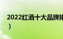 2022红酒十大品牌排行榜（红酒哪个牌子好）