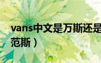 vans中文是万斯还是范斯（vans是万斯还是范斯）
