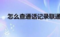 怎么查通话记录联通（怎么查通话记录）