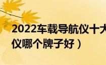 2022车载导航仪十大品牌排行榜（车载导航仪哪个牌子好）