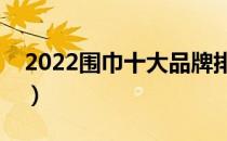 2022围巾十大品牌排行榜（围巾哪个牌子好）