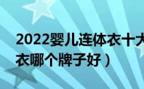 2022婴儿连体衣十大品牌排行榜（婴儿连体衣哪个牌子好）