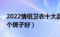 2022情侣卫衣十大品牌排行榜（情侣卫衣哪个牌子好）